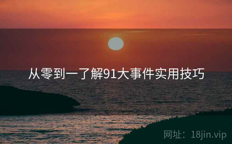 从零到一了解91大事件实用技巧