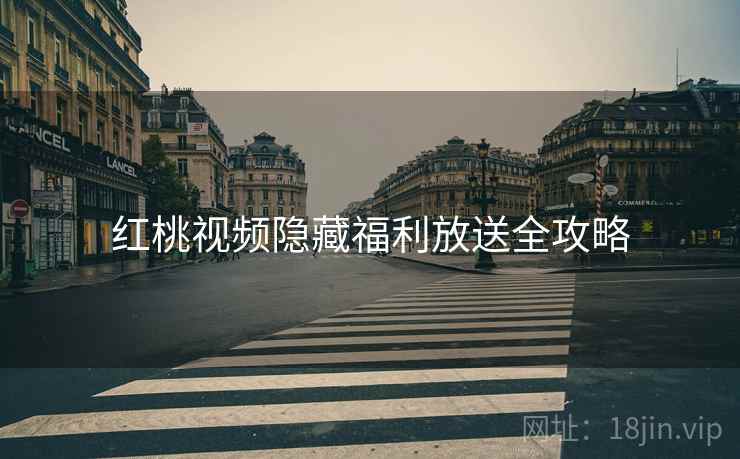 红桃视频隐藏福利放送全攻略