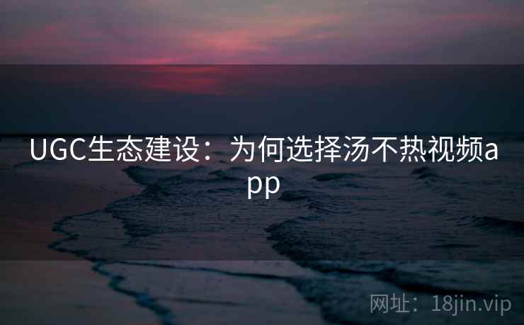 UGC生态建设：为何选择汤不热视频app