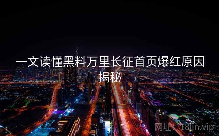 一文读懂黑料万里长征首页爆红原因揭秘