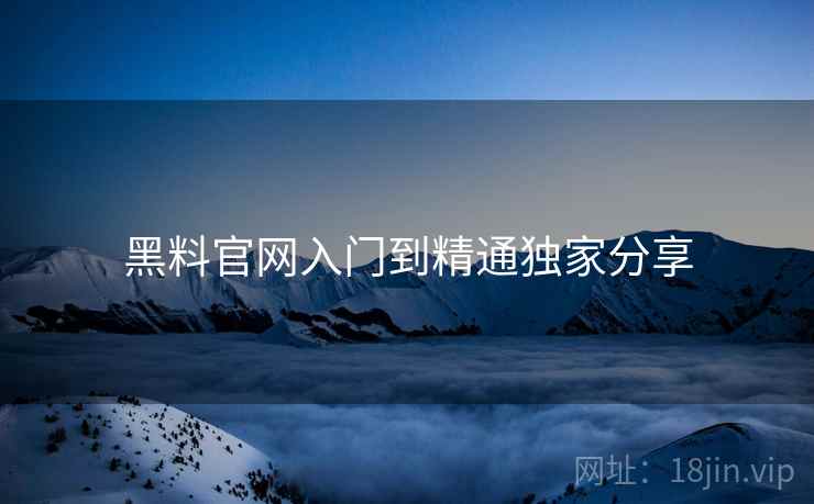 黑料官网入门到精通独家分享