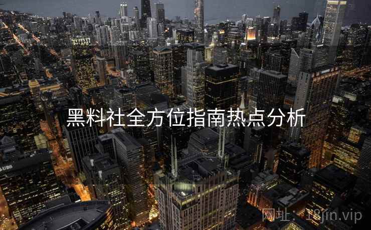 黑料社全方位指南热点分析