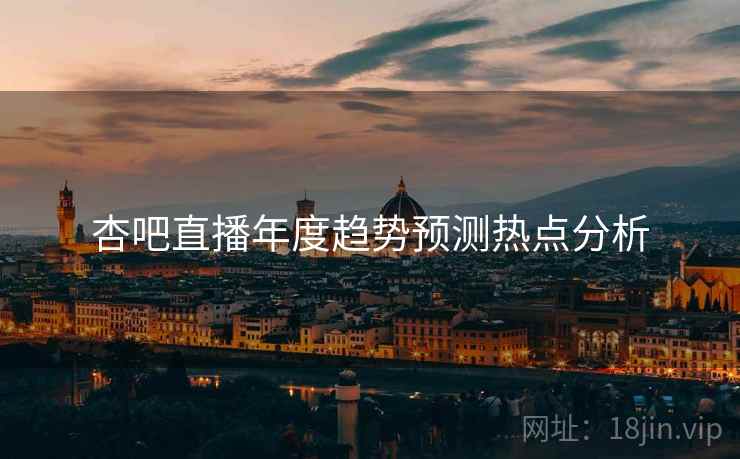 杏吧直播年度趋势预测热点分析