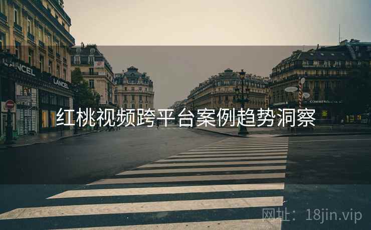 红桃视频跨平台案例趋势洞察