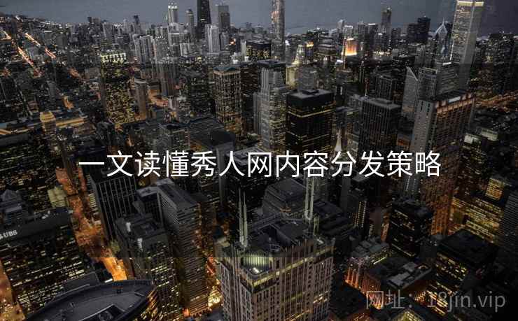 一文读懂秀人网内容分发策略
