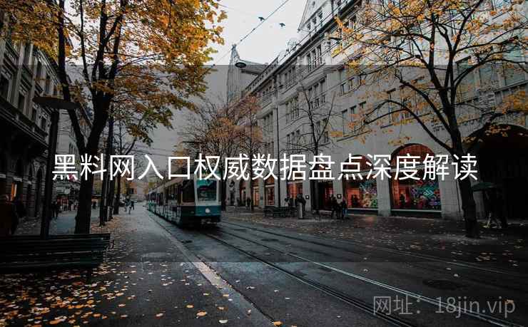 黑料网入口权威数据盘点深度解读