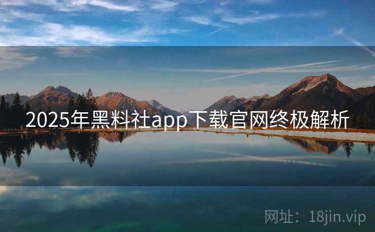 2025年黑料社app下载官网终极解析