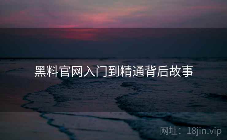 黑料官网入门到精通背后故事