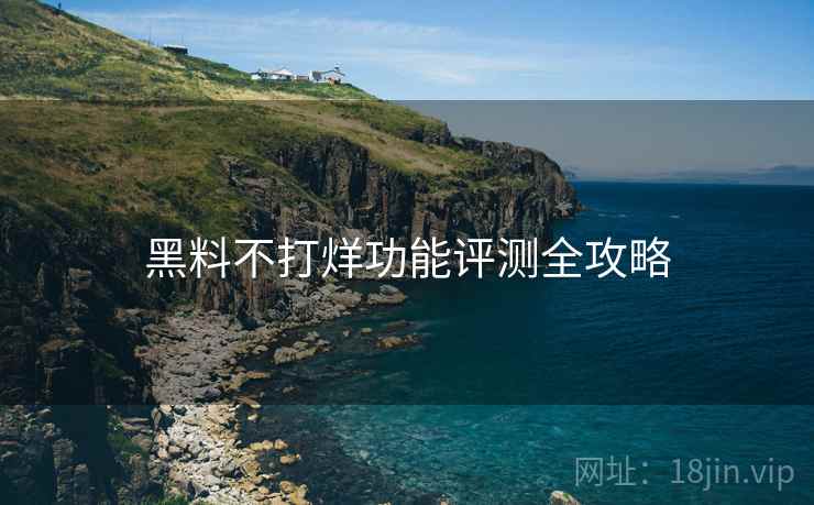 黑料不打烊功能评测全攻略