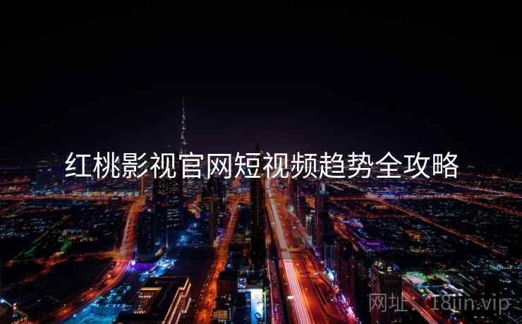 红桃影视官网短视频趋势全攻略