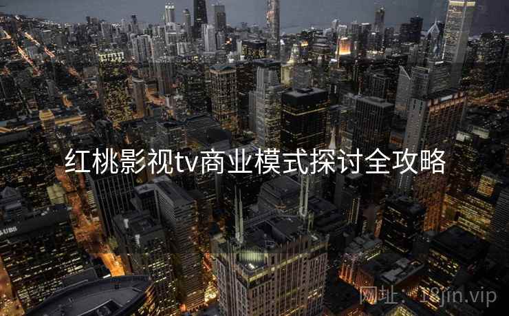 红桃影视tv商业模式探讨全攻略