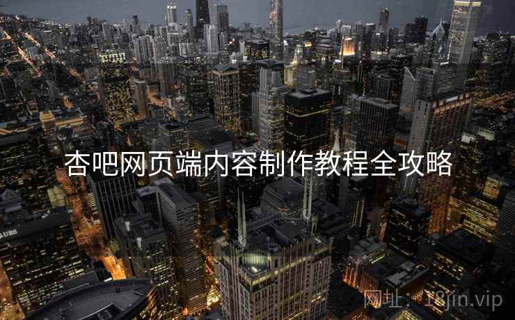 杏吧网页端内容制作教程全攻略