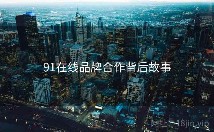 91在线品牌合作背后故事