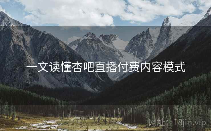 一文读懂杏吧直播付费内容模式