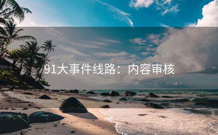 91大事件线路：内容审核