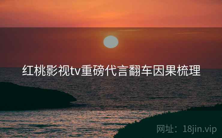 红桃影视tv重磅代言翻车因果梳理