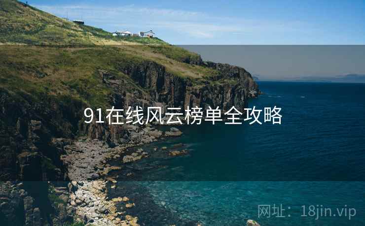 91在线风云榜单全攻略