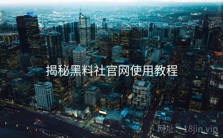 揭秘黑料社官网使用教程