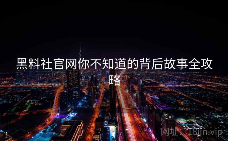 黑料社官网你不知道的背后故事全攻略