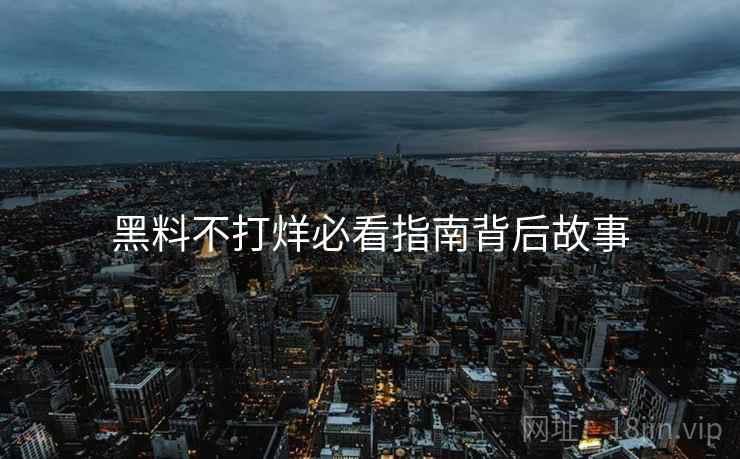 黑料不打烊必看指南背后故事