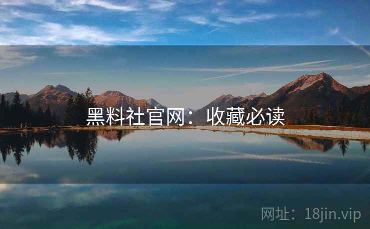 黑料社官网：收藏必读