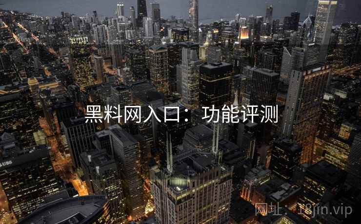 黑料网入口：功能评测