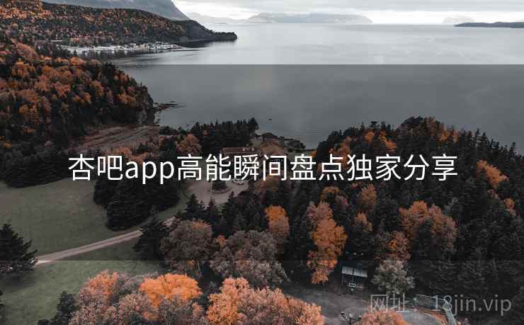 杏吧app高能瞬间盘点独家分享